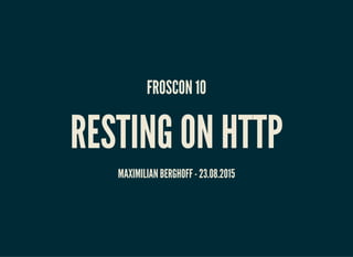FROSCON 10
RESTING ON HTTP
MAXIMILIAN BERGHOFF - 23.08.2015
 