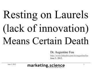 Resting on Laurels
(lack of innovation)
Means Certain Death
                Dr. Augustine Fou
                http://www.linkedin.com/in/augustinefou
                June 5, 2012.

 June 5, 2012                                     1
 