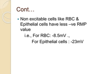 Cont…
 Non excitable cells like RBC &
Epithelial cells have less –ve RMP
value
i.e., For RBC: -8.5mV .,
For Epithelial cells : -23mV
 