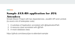 Sample JAX-RS application for JUG
Attendees
Simple Maven Project with two dependencies. JavaEE API and Lombok
(to avoid a ...