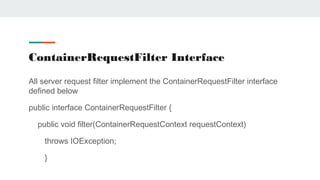 ContainerRequestFilter Interface
All server request filter implement the ContainerRequestFilter interface
defined below
pu...