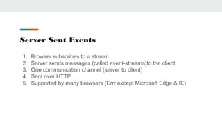 Server Sent Events
1. Browser subscribes to a stream
2. Server sends messages (called event-streams)to the client
3. One c...
