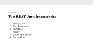 Top REST Java frameworks
1. Dropwizard
2. Play Framework
3. RESTEasy
4. Restlet
5. Spark Framework
6. Spring Boot
 