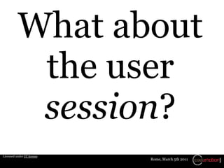 What about
           the user
           session?
Licensed under CC license
                            Rome, March 5th 2...