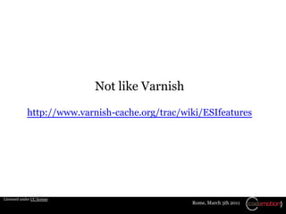 Not like Varnish

             http://www.varnish-cache.org/trac/wiki/ESIfeatures




Licensed under CC license
          ...