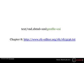 text/vnd.xhtml+xml;profile=esi


                Chapter 8: http://www.rfc-editor.org/rfc/rfc3236.txt




Licensed under CC license
                                                      Rome, March 5th 2011
 