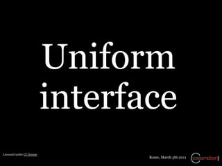 Uniform
                            interface
Licensed under CC license
                                   Rome, March 5th 2011
 
