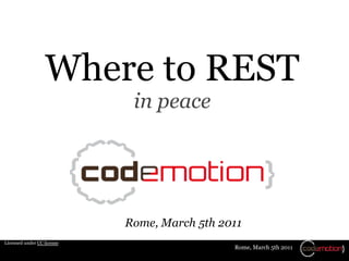 Where to REST
                             in peace




                            Rome, March 5th 2011
Licensed under CC license
                                              Rome, March 5th 2011
 