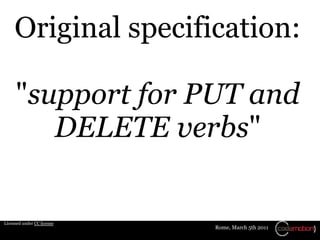 Original specification:

     "support for PUT and
        DELETE verbs"

Licensed under CC license
                            Rome, March 5th 2011
 