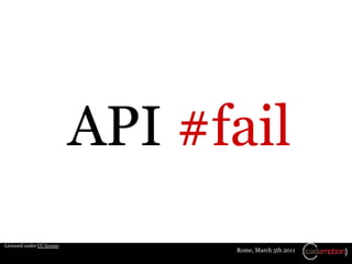 API #fail
Licensed under CC license
                                  Rome, March 5th 2011
 