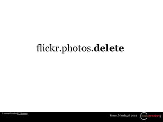 flickr.photos.delete




Licensed under CC license
                                            Rome, March 5th 2011
 