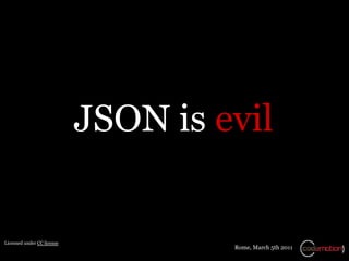 JSON is evil


Licensed under CC license
                                     Rome, March 5th 2011
 