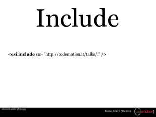 Include
      <esi:include src="http://codemotion.it/talks/1" />




Licensed under CC license
                           ...