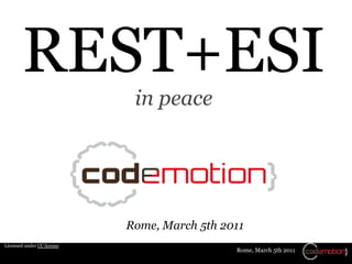 REST+ESI
                             in peace




                            Rome, March 5th 2011
Licensed under CC license
                                              Rome, March 5th 2011
 
