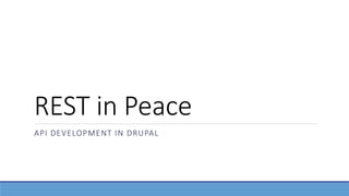 REST in Peace
API DEVELOPMENT IN DRUPAL
 