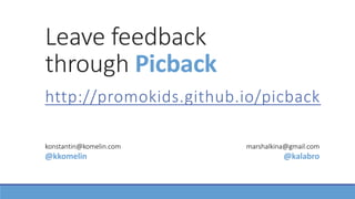 Leave feedback
through Picback
http://promokids.github.io/picback
konstantin@komelin.com
@kkomelin
marshalkina@gmail.com
@kalabro
 