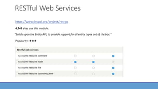 RESTful Web Services
https://www.drupal.org/project/restws
“Builds upon the Entity API, to provide support for all entity ...