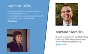 Kate Marshalkina
Konstantin Komelin
Drupal Consultant from Moscow who fell in
love with Drupal in 2011.
Interested in i18n...