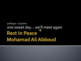 Rest In PeaceMohamad Ali Abboud 9/18/1991 – 7/13/2010 one sweet day… we’ll meet again 