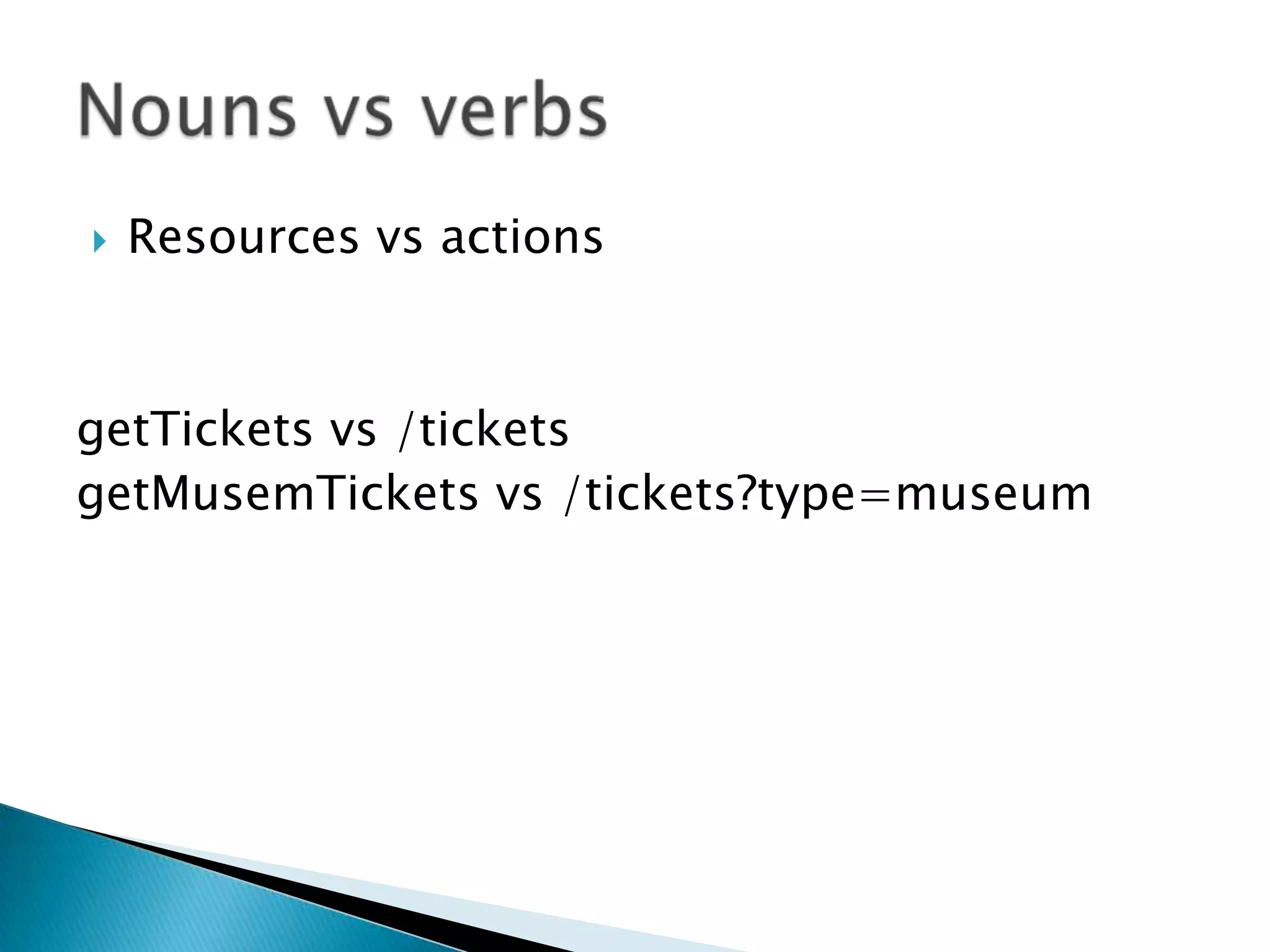    Resources vs actions



getTickets vs /tickets
getMusemTickets vs /tickets?type=museum
 