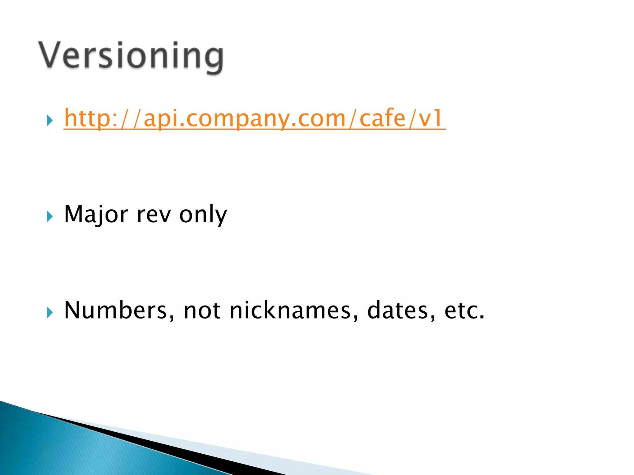    http://api.company.com/cafe/v1



   Major rev only



   Numbers, not nicknames, dates, etc.
 