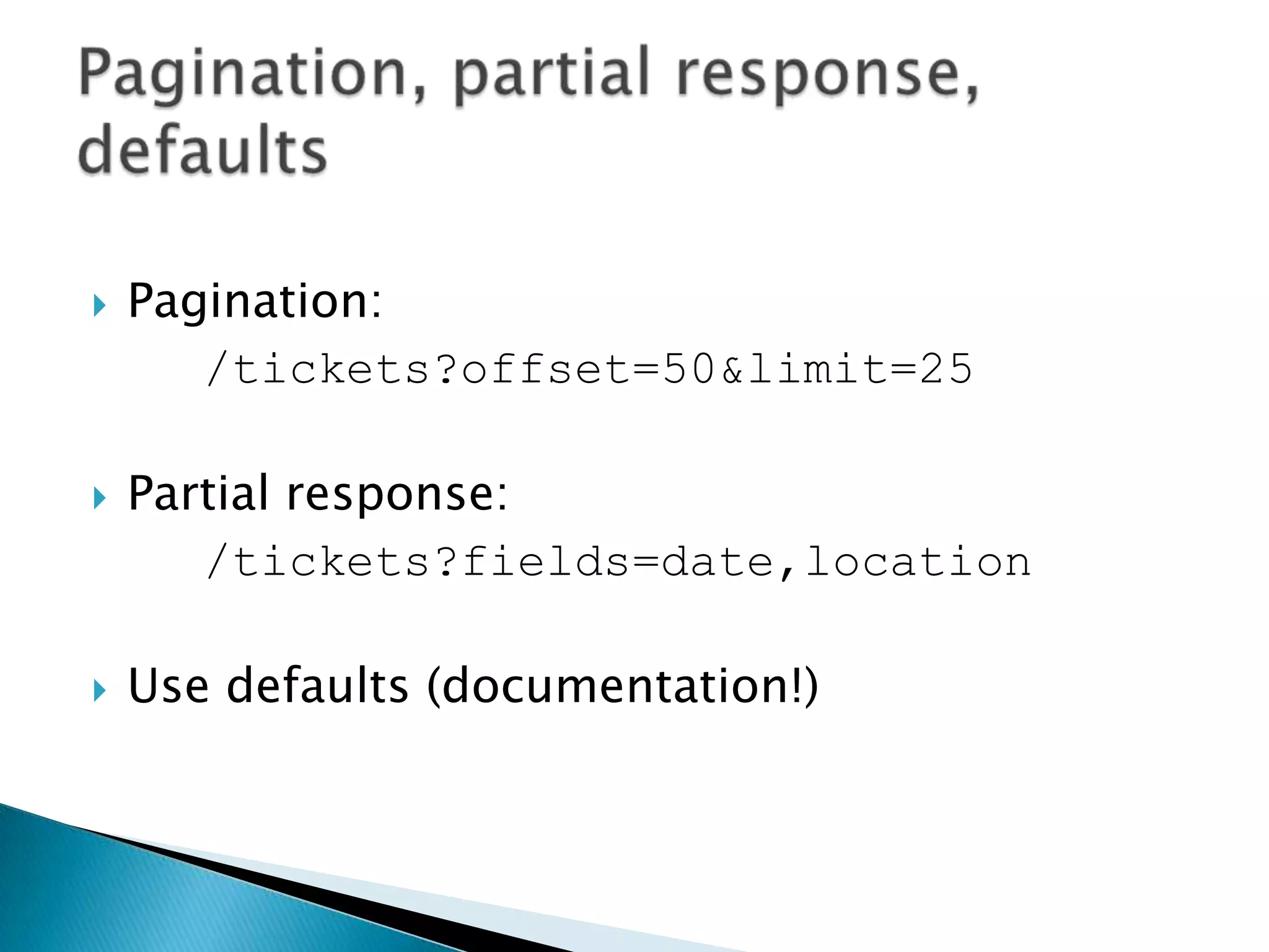    Pagination:
       /tickets?offset=50&limit=25

   Partial response:
       /tickets?fields=date,location

   Use defaults (documentation!)
 