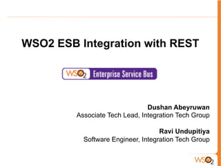 WSO2 ESB Integration with REST
Dushan Abeyruwan
Associate Tech Lead, Integration Tech Group
Ravi Undupitiya
Software Engineer, Integration Tech Group
 
