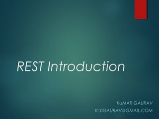 REST Introduction
KUMAR GAURAV
K10GAURAV@GMAIL.COM
 