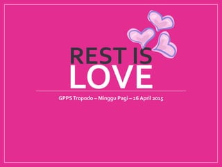 REST IS
GPPSTropodo – Minggu Pagi – 26 April 2015
LOVE
 