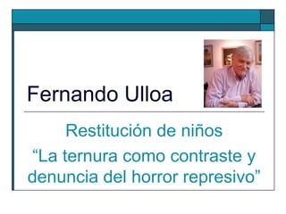 Fernando Ulloa
Restitución de niños
“La ternura como contraste y
denuncia del horror represivo”
 