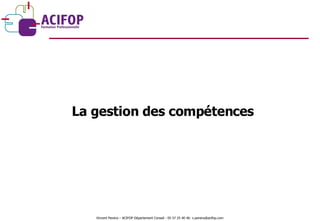 La gestion des compétences Vincent Pereira – ACIFOP Département Conseil - 05 57 25 40 46- v.pereira@acifop.com  