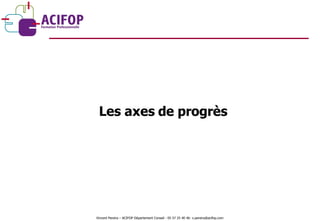 Les axes de progrès Vincent Pereira – ACIFOP Département Conseil - 05 57 25 40 46- v.pereira@acifop.com  