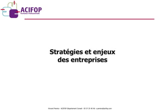 Stratégies et enjeux des entreprises Vincent Pereira – ACIFOP Département Conseil - 05 57 25 40 46- v.pereira@acifop.com  