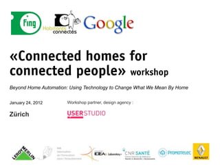 «Connected homes for
connected people» workshop
Beyond Home Automation: Using Technology to Change What We Mean By Home


January 24, 2012      Workshop partner, design agency :

Zürich
 
