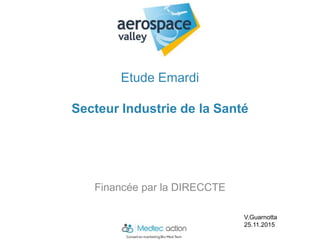 Etude Emardi
Secteur Industrie de la Santé
Financée par la DIRECCTE
V.Guarnotta
25.11.2015
 