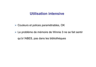 Couleurs et polices paramétrables, OK
Le problème de mémoire de Winnie 3 ne se fait sentir
qu’à l’ABES, pas dans les bibliothèques
Utilisation intensive
 