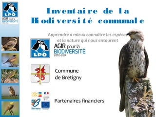 Commune
de Bretigny
Partenaires financiers
Invent ai re de l a
Bi odi versi t é communal e
Apprendre à mieux connaître les espèces
et la nature qui nous entourent
 