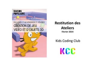 Restitution des 
Ateliers 
Février 2014
Kids Coding ClubKids Coding Club
 