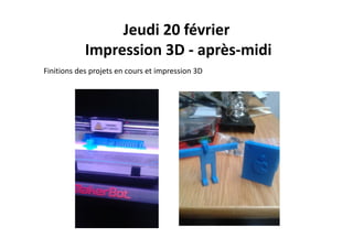 Jeudi 20 février
d
Impression 3D ‐ après‐midi
Finitions des projets en cours et impression 3D
 