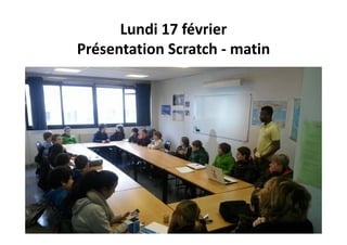 Lundi 17 février
Présentation Scratch ‐ matin
 