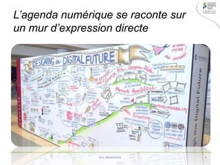 L’agenda numérique se raconte sur
un mur d’expression directe
Eric BRIANTAIS 6
 