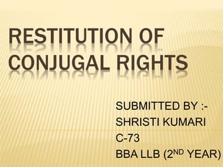 RESTITUTION OF
CONJUGAL RIGHTS
SUBMITTED BY :-
SHRISTI KUMARI
C-73
BBA LLB (2ND YEAR)
 