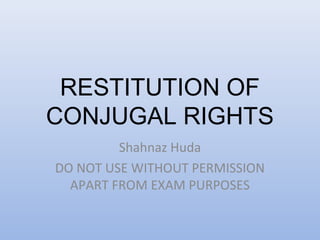 RESTITUTION OF
CONJUGAL RIGHTS
Shahnaz Huda
DO NOT USE WITHOUT PERMISSION
APART FROM EXAM PURPOSES
 