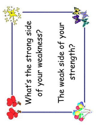 What’s the strong side
 of your weakness?

The weak side of your
     strength?
 