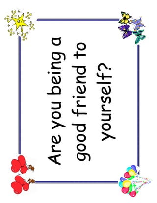 Are you being a
good friend to
  yourself?
 