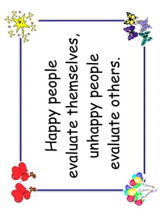 Happy people
evaluate themselves,
   unhappy people
 evaluate others.
 