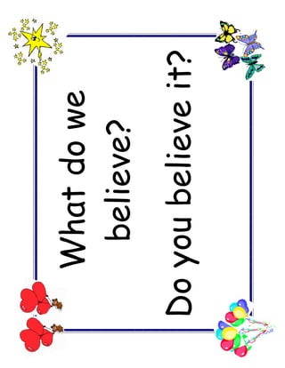 What do we
    believe?
Do you believe it?
 