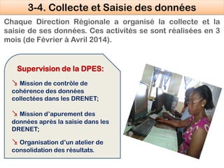 Chaque Direction Régionale a organisé la collecte et la
saisie de ses données. Ces activités se sont réalisées en 3
mois (...