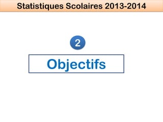 Objectifs
2
Statistiques Scolaires 2013-2014
 