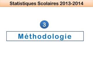 Méthodologie
3
Statistiques Scolaires 2013-2014
 